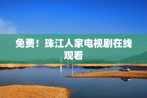 免费！珠江人家电视剧在线观看