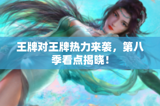 王牌对王牌热力来袭，第八季看点揭晓！