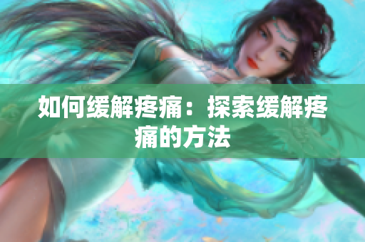 如何缓解疼痛：探索缓解疼痛的方法