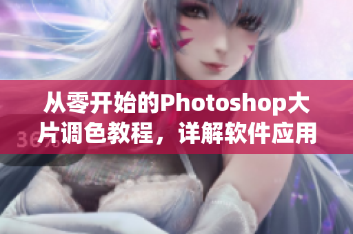 从零开始的Photoshop大片调色教程，详解软件应用技巧