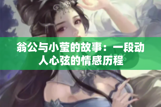 翁公与小莹的故事：一段动人心弦的情感历程