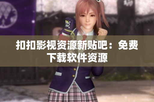 扣扣影视资源新贴吧：免费下载软件资源