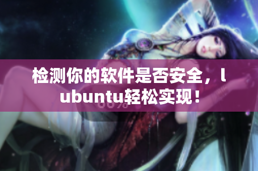 检测你的软件是否安全，lubuntu轻松实现！