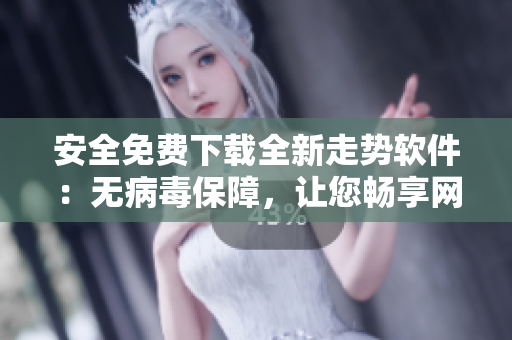 安全免费下载全新走势软件：无病毒保障，让您畅享网络投资