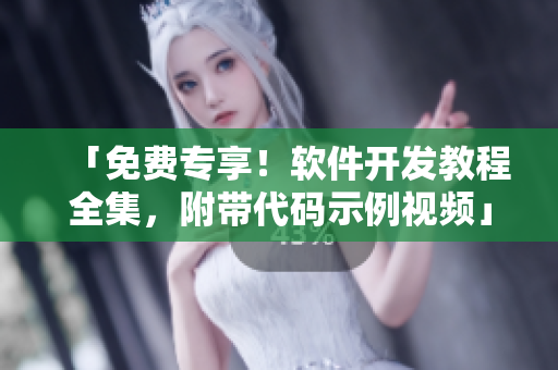 「免费专享！软件开发教程全集，附带代码示例视频」