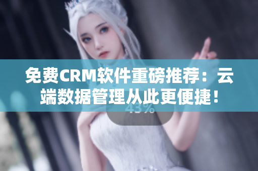 免费CRM软件重磅推荐：云端数据管理从此更便捷！