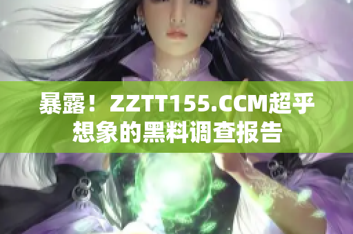 暴露！ZZTT155.CCM超乎想象的黑料调查报告