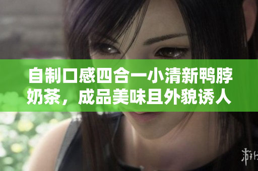 自制口感四合一小清新鸭脖奶茶，成品美味且外貌诱人。