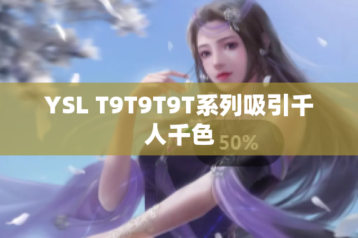 YSL T9T9T9T系列吸引千人千色