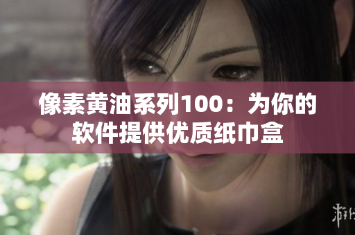像素黄油系列100：为你的软件提供优质纸巾盒