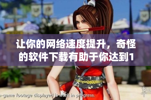 让你的网络速度提升，奇怪的软件下载有助于你达到100Mbps