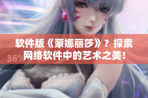 软件版《蒙娜丽莎》？探索网络软件中的艺术之美！