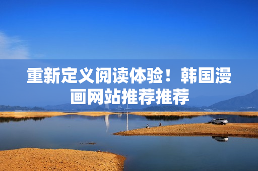 重新定义阅读体验！韩国漫画网站推荐推荐