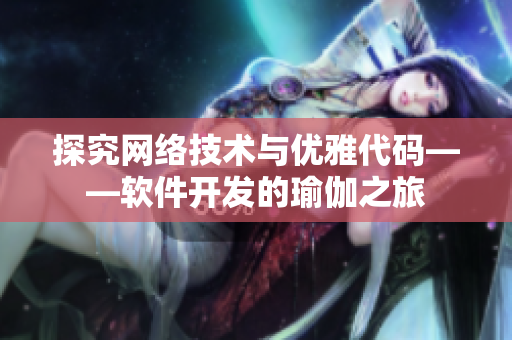 探究网络技术与优雅代码——软件开发的瑜伽之旅
