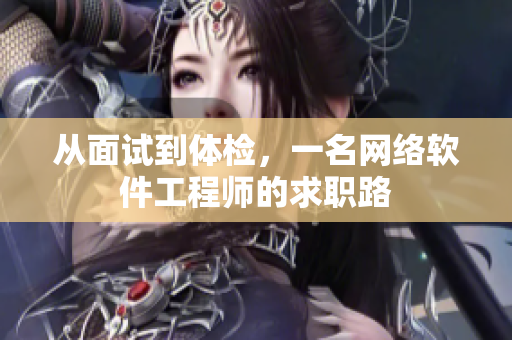 从面试到体检，一名网络软件工程师的求职路