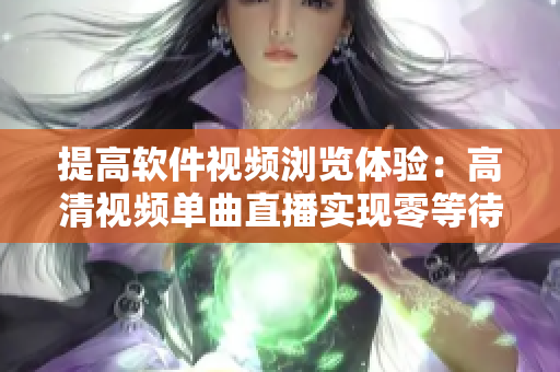 提高软件视频浏览体验：高清视频单曲直播实现零等待