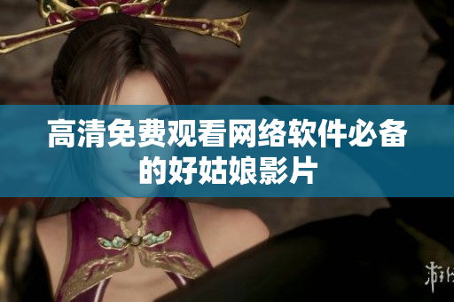 高清免费观看网络软件必备的好姑娘影片