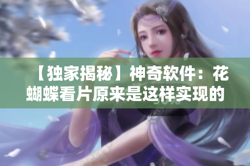 【独家揭秘】神奇软件：花蝴蝶看片原来是这样实现的