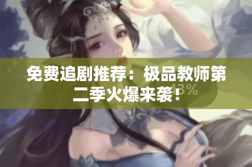 免费追剧推荐：极品教师第二季火爆来袭！
