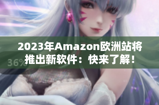 2023年Amazon欧洲站将推出新软件：快来了解！