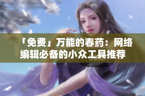 「免费」万能的春药：网络编辑必备的小众工具推荐