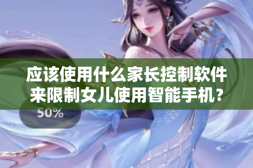 应该使用什么家长控制软件来限制女儿使用智能手机？
