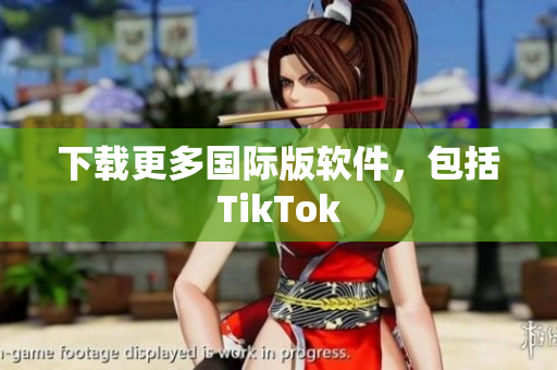下载更多国际版软件，包括TikTok