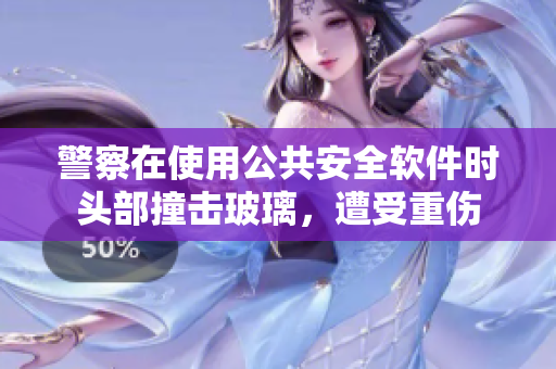 警察在使用公共安全软件时头部撞击玻璃，遭受重伤