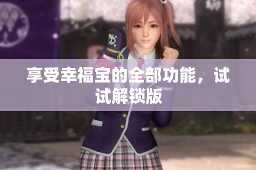 享受幸福宝的全部功能，试试解锁版