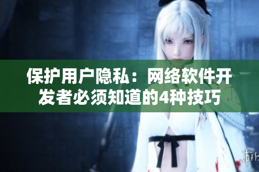 保护用户隐私：网络软件开发者必须知道的4种技巧