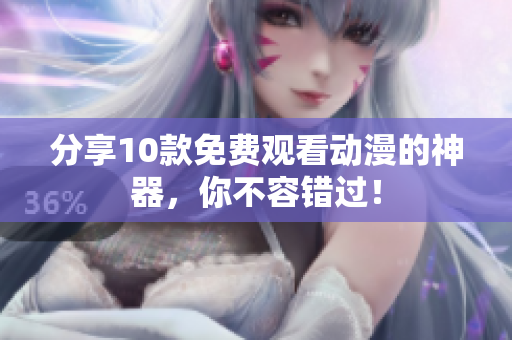 分享10款免费观看动漫的神器，你不容错过！