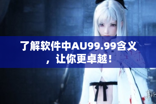 了解软件中AU99.99含义，让你更卓越！