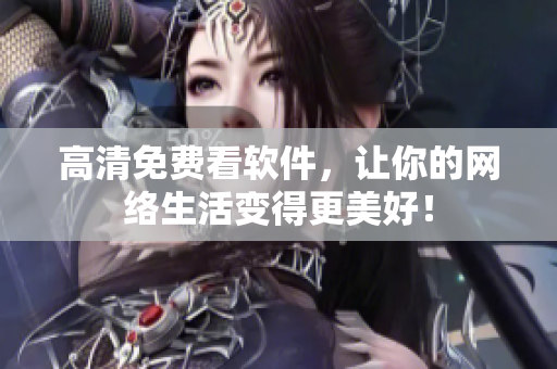 高清免费看软件，让你的网络生活变得更美好！
