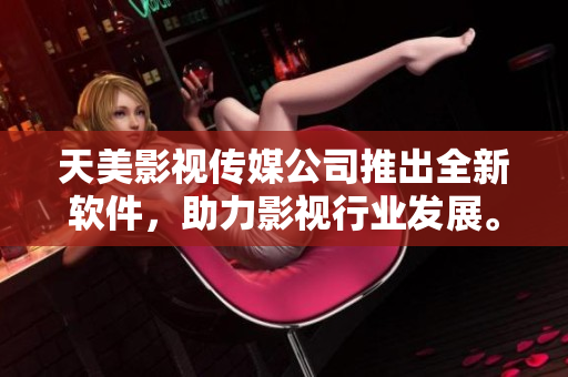 天美影视传媒公司推出全新软件，助力影视行业发展。
