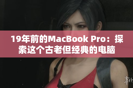 19年前的MacBook Pro：探索这个古老但经典的电脑