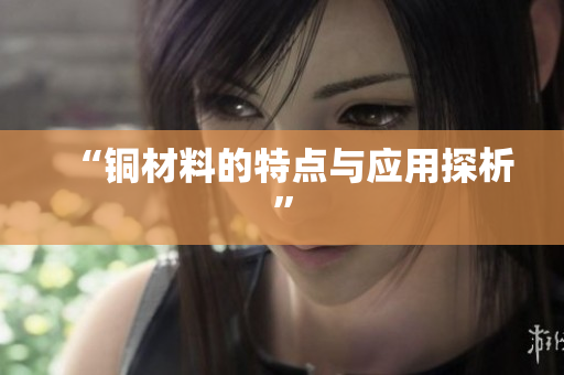 “铜材料的特点与应用探析”