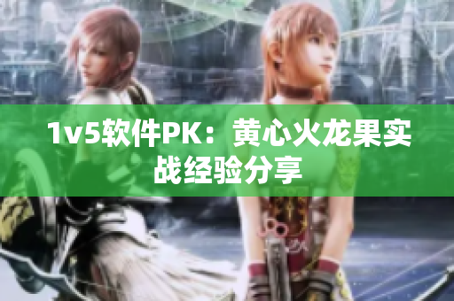 1v5软件PK：黄心火龙果实战经验分享
