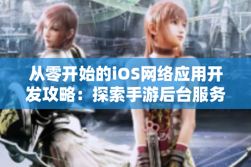 从零开始的iOS网络应用开发攻略：探索手游后台服务器构建方法