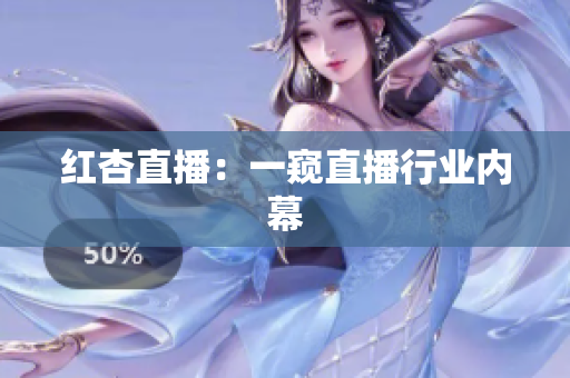 红杏直播：一窥直播行业内幕