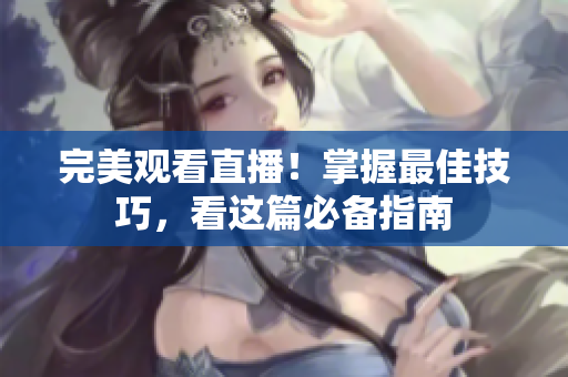 完美观看直播！掌握最佳技巧，看这篇必备指南