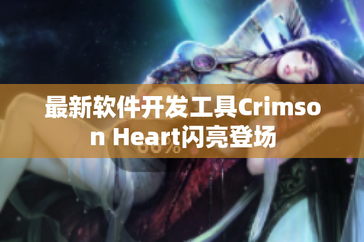 最新软件开发工具Crimson Heart闪亮登场