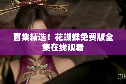 百集精选！花蝴蝶免费版全集在线观看