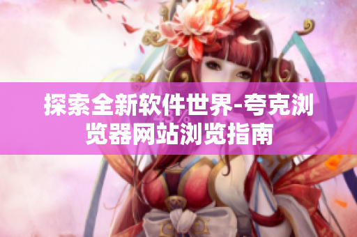 探索全新软件世界-夸克浏览器网站浏览指南