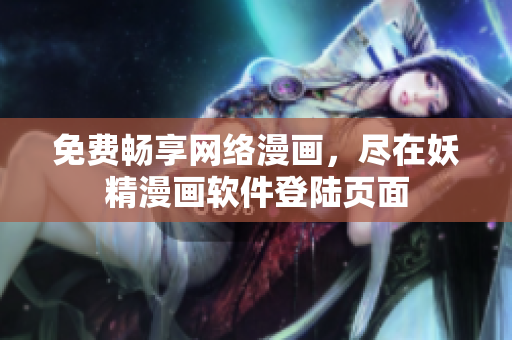 免费畅享网络漫画，尽在妖精漫画软件登陆页面