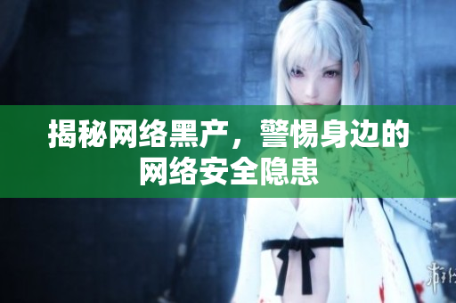 揭秘网络黑产，警惕身边的网络安全隐患
