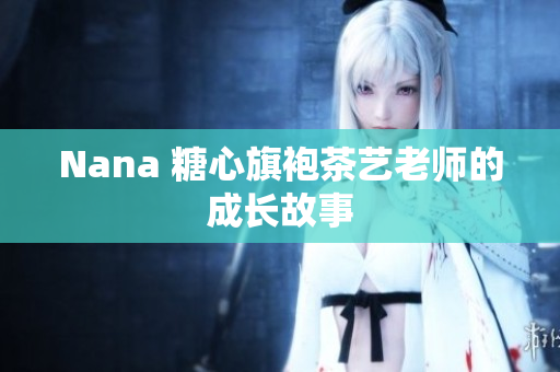 Nana 糖心旗袍茶艺老师的成长故事