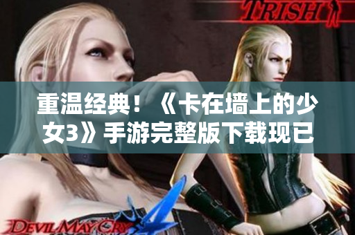 重温经典！《卡在墙上的少女3》手游完整版下载现已上线