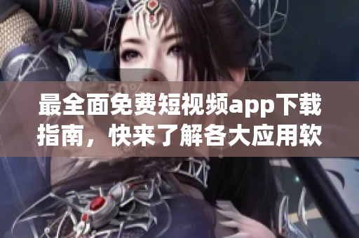 最全面免费短视频app下载指南，快来了解各大应用软件！
