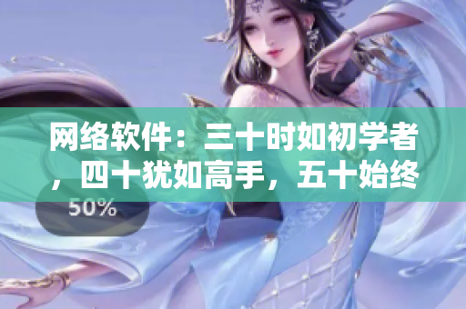 网络软件：三十时如初学者，四十犹如高手，五十始终精湛