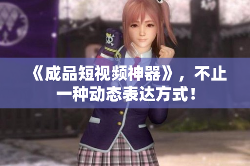 《成品短视频神器》，不止一种动态表达方式！